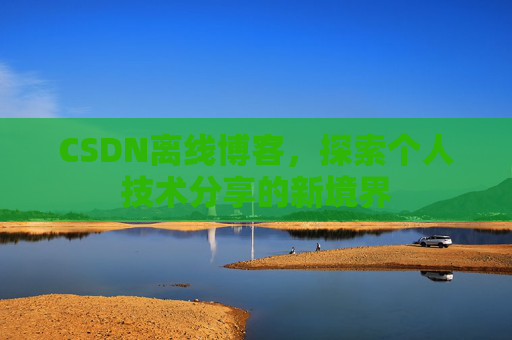 CSDN离线博客，探索个人技术分享的新境界